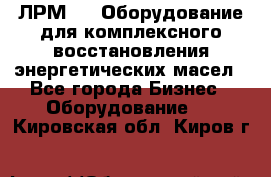 ЛРМ-500 Оборудование для комплексного восстановления энергетических масел - Все города Бизнес » Оборудование   . Кировская обл.,Киров г.